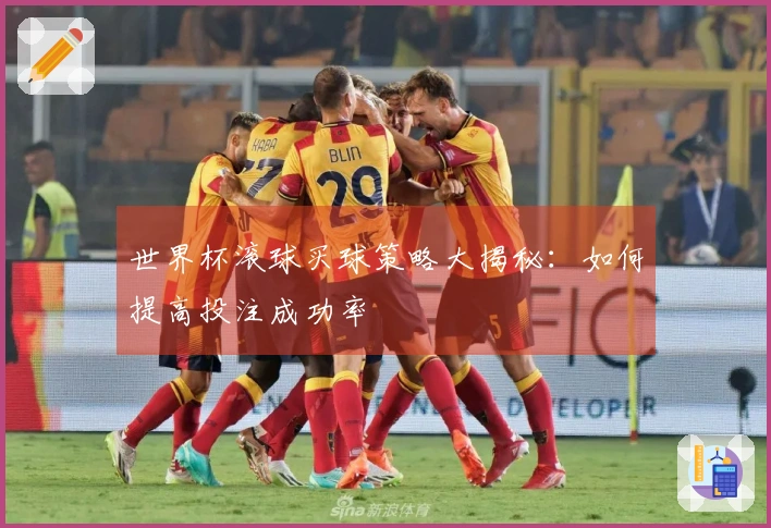 世界杯滚球买球策略大揭秘：如何提高投注成功率