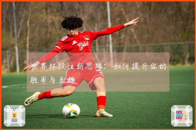 世界杯投注新思路：如何提升你的胜率与乐趣