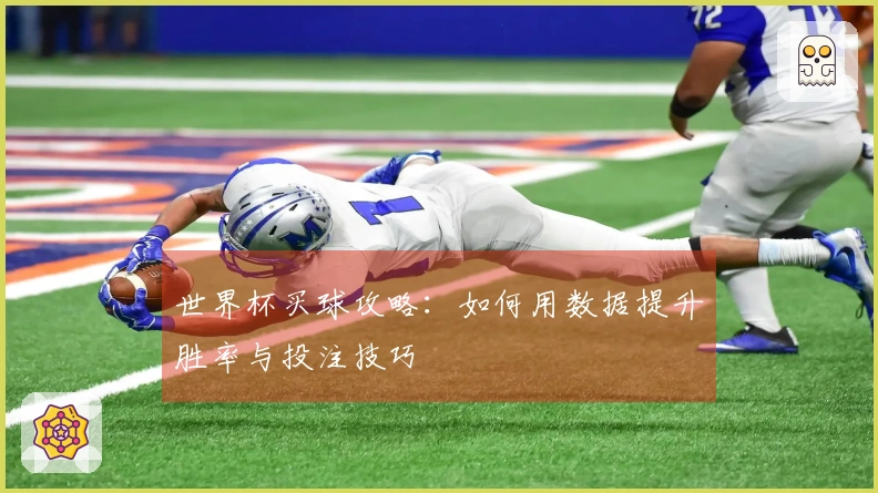 世界杯买球攻略：如何用数据提升胜率与投注技巧