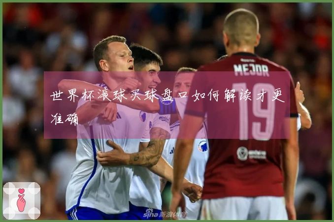 世界杯滚球买球盘口如何解读才更准确