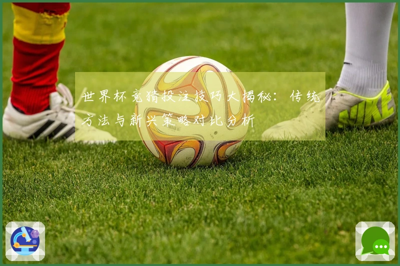 世界杯竞猜投注技巧大揭秘：传统方法与新兴策略对比分析