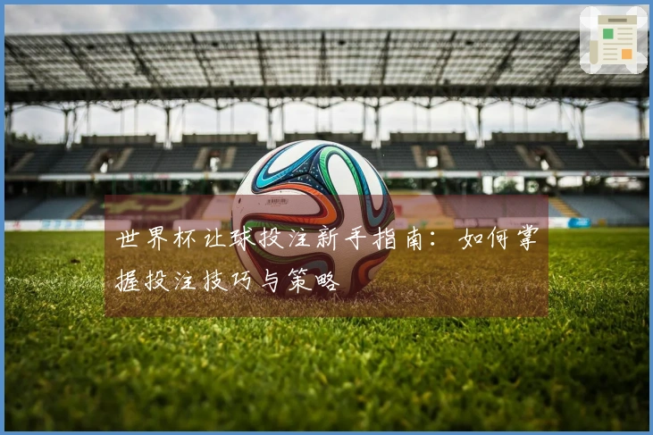 世界杯让球投注新手指南：如何掌握投注技巧与策略