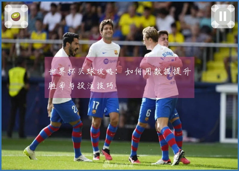 世界杯买球攻略：如何用数据提升胜率与投注技巧