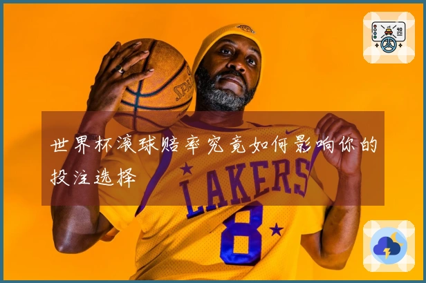 世界杯滚球赔率究竟如何影响你的投注选择
